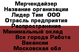 Мерчендайзер › Название организации ­ Лидер Тим, ООО › Отрасль предприятия ­ Распространение › Минимальный оклад ­ 20 000 - Все города Работа » Вакансии   . Московская обл.,Бронницы г.